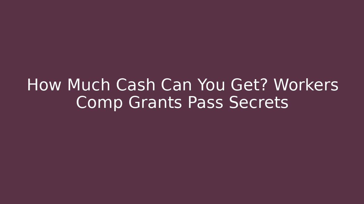 How Much Cash Can You Get? Workers Comp Grants Pass Secrets