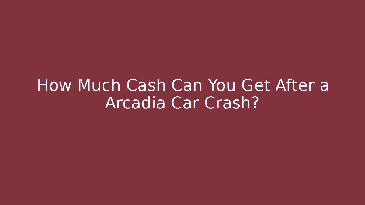 How Much Cash Can You Get After a Arcadia Car Crash?