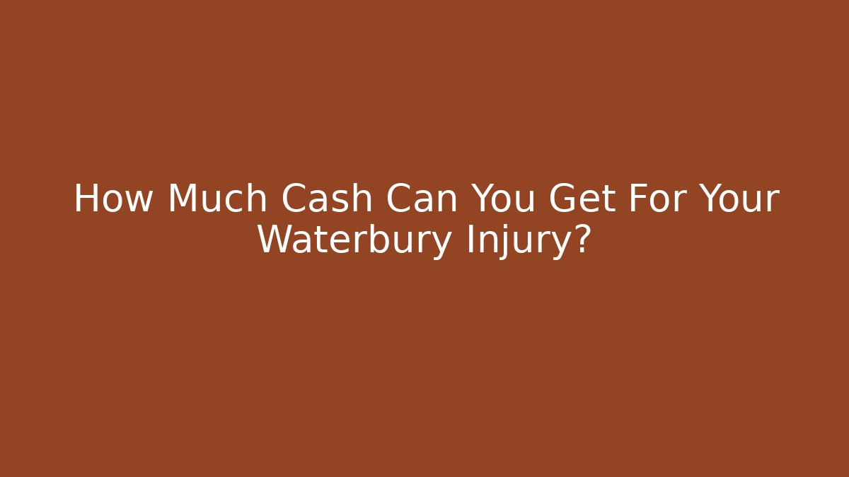 How Much Cash Can You Get For Your Waterbury Injury?