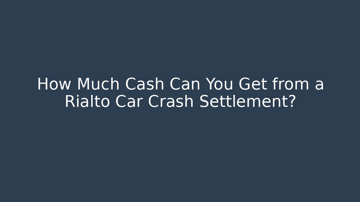 How Much Cash Can You Get from a Rialto Car Crash Settlement?