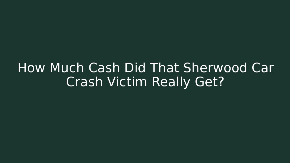 How Much Cash Did That Sherwood Car Crash Victim Really Get?