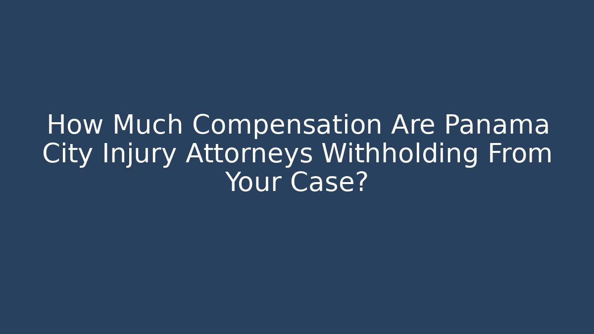 How Much Compensation Are Panama City Injury Attorneys Withholding From Your Case?