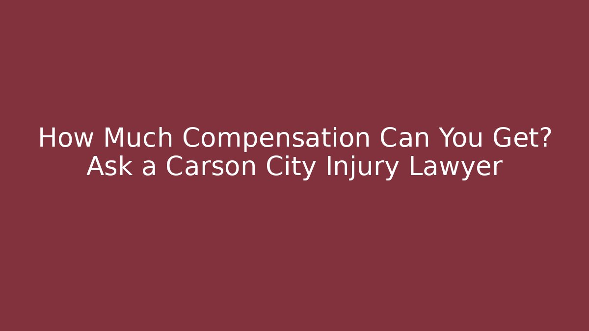 How Much Compensation Can You Get? Ask a Carson City Injury Lawyer