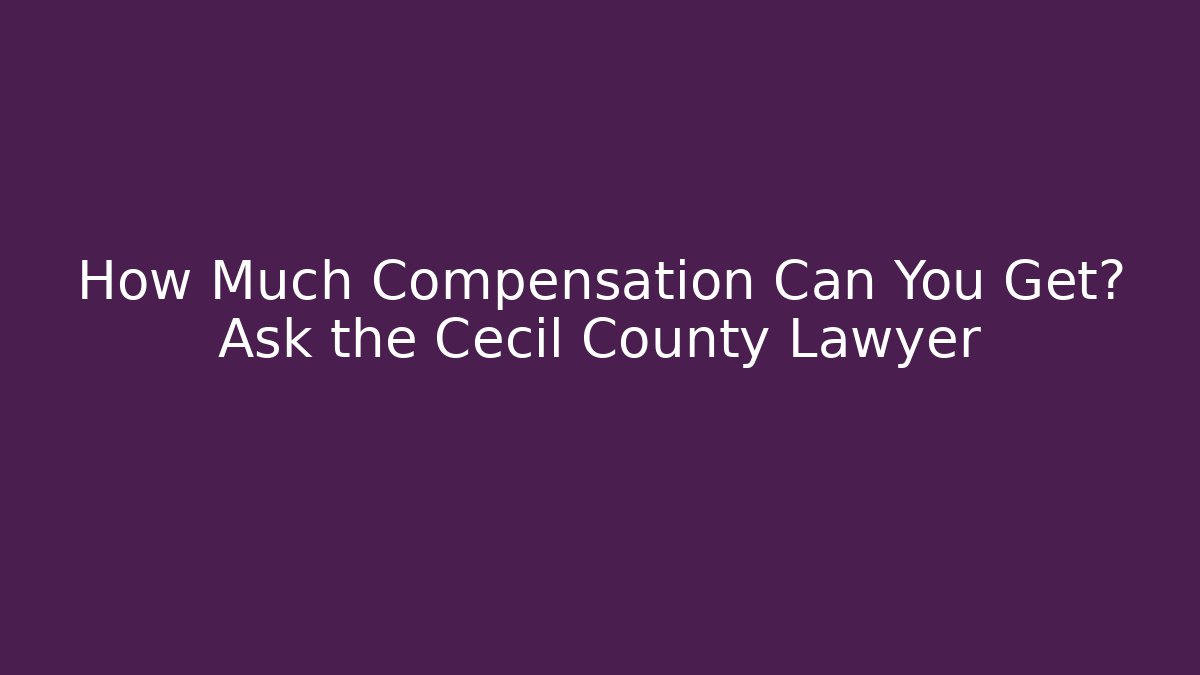 How Much Compensation Can You Get? Ask the Cecil County Lawyer - WealthxGroup