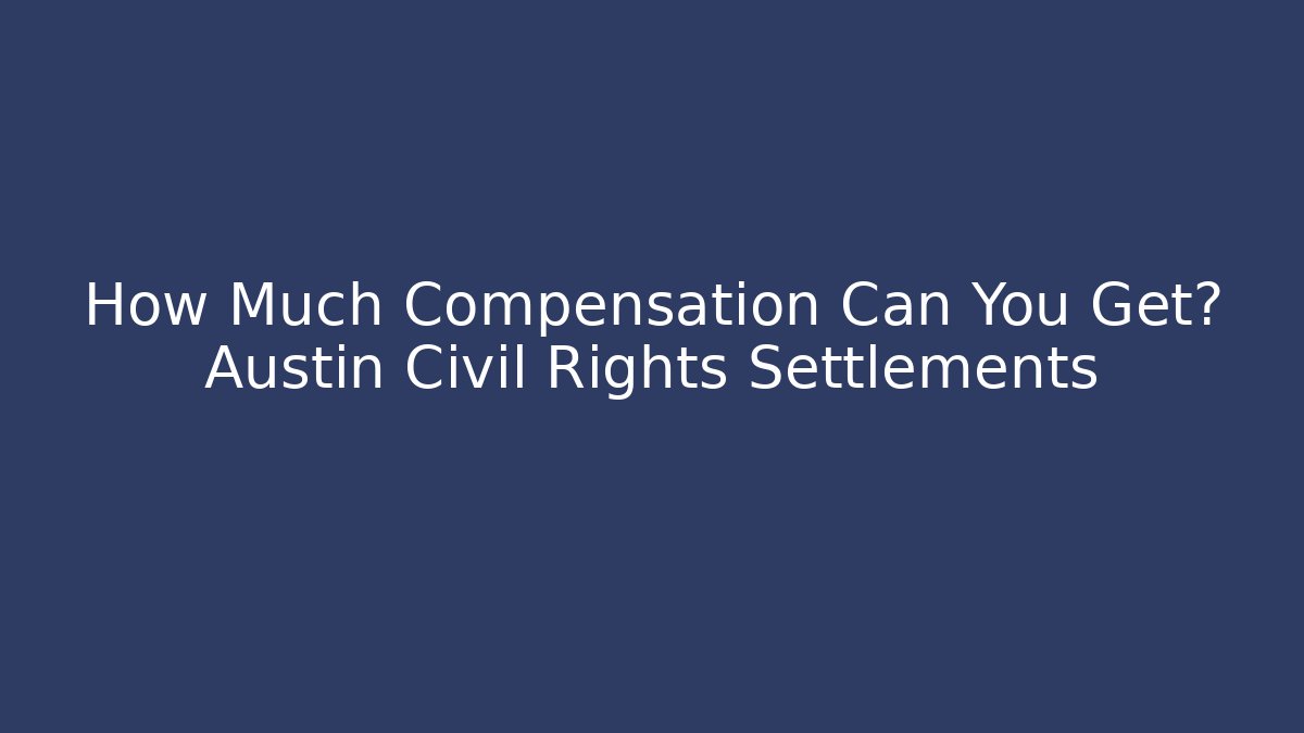 How Much Compensation Can You Get? Austin Civil Rights Settlements