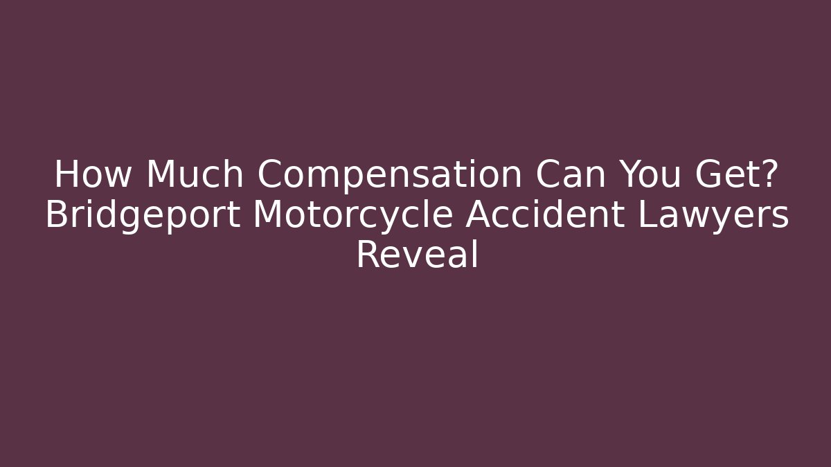 How Much Compensation Can You Get? Bridgeport Motorcycle Accident Lawyers Reveal