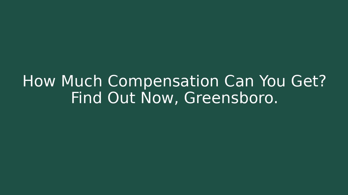 How Much Compensation Can You Get? Find Out Now, Greensboro.