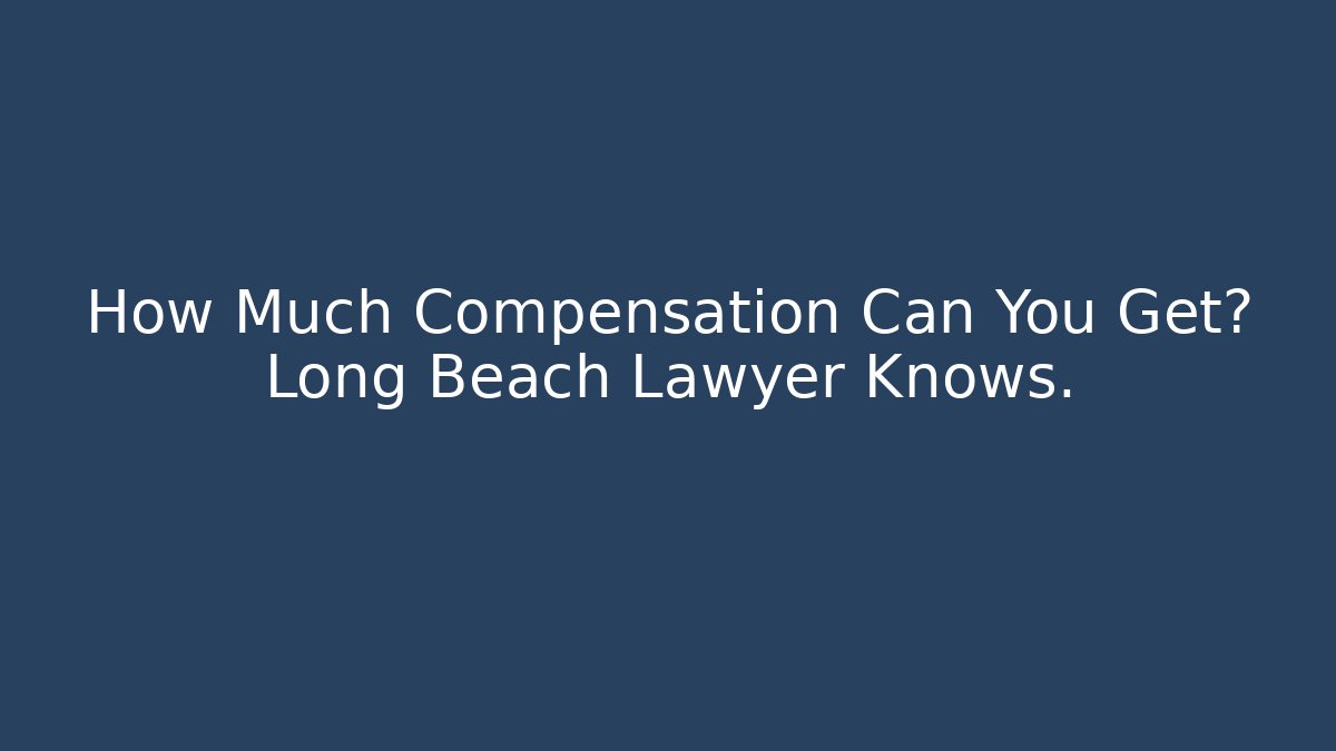How Much Compensation Can You Get? Long Beach Lawyer Knows. - WealthxGroup