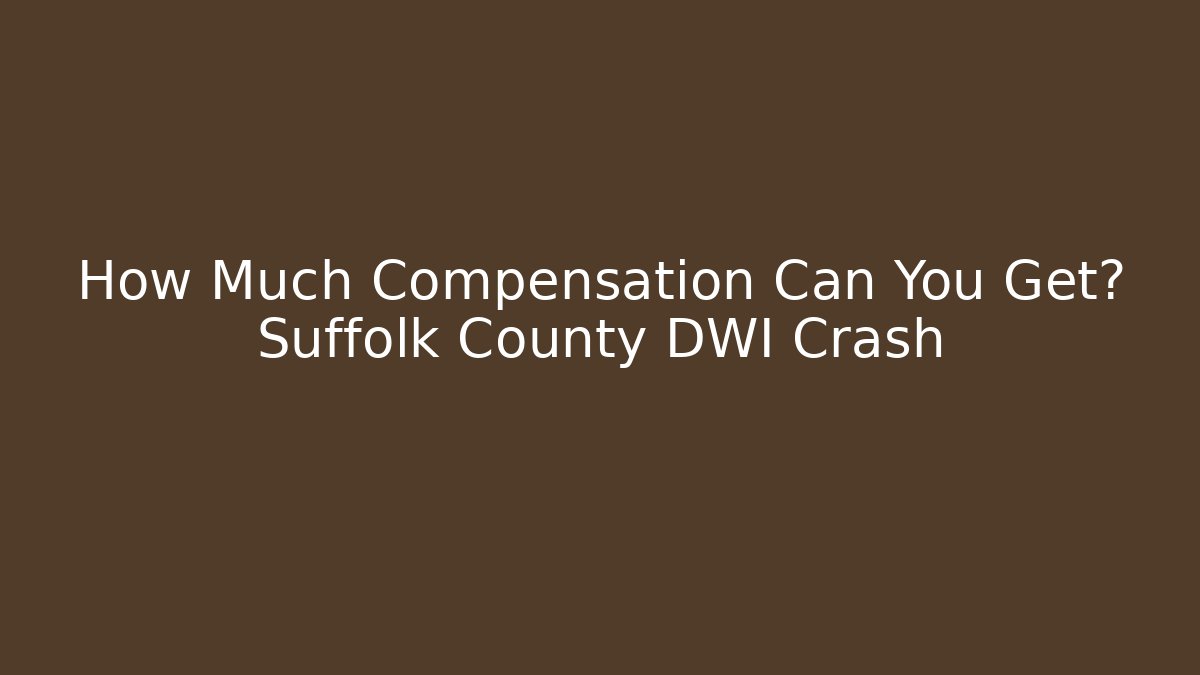 How Much Compensation Can You Get? Suffolk County DWI Crash - WealthxGroup