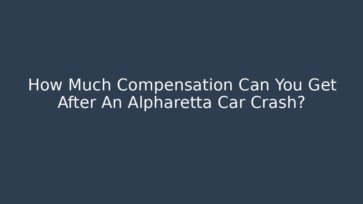 How Much Compensation Can You Get After An Alpharetta Car Crash?