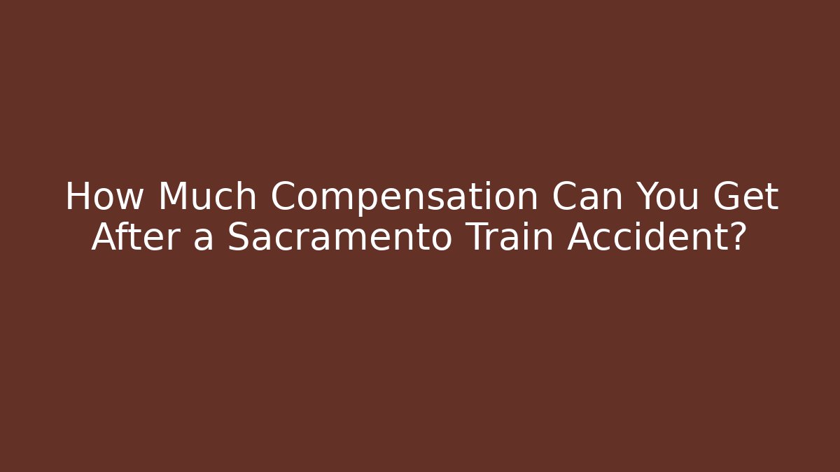 How Much Compensation Can You Get After a Sacramento Train Accident? - WealthxGroup