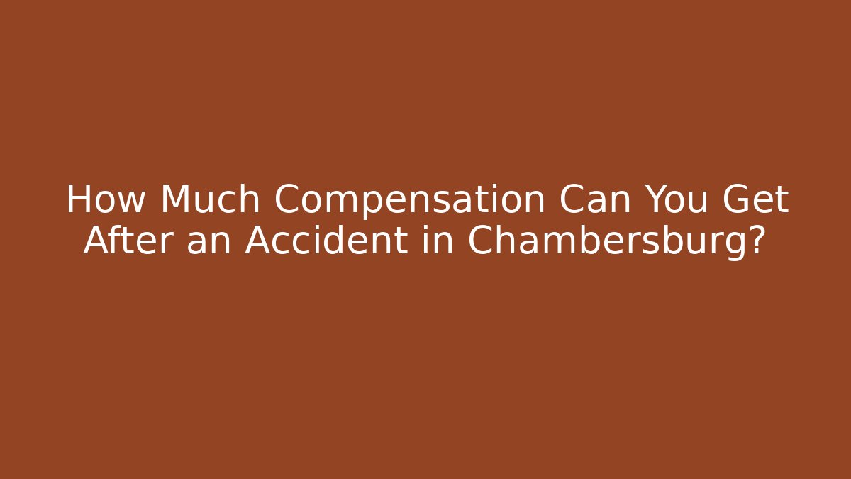 How Much Compensation Can You Get After an Accident in Chambersburg?