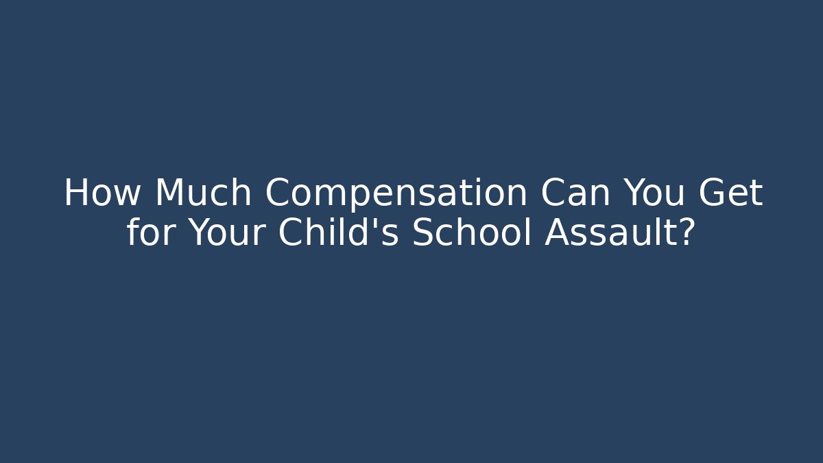 How Much Compensation Can You Get for Your Child's School Assault?