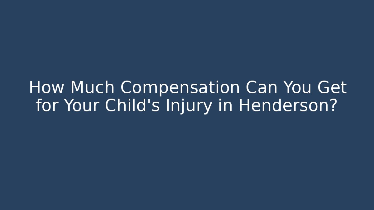 How Much Compensation Can You Get for Your Child’s Injury in Henderson?