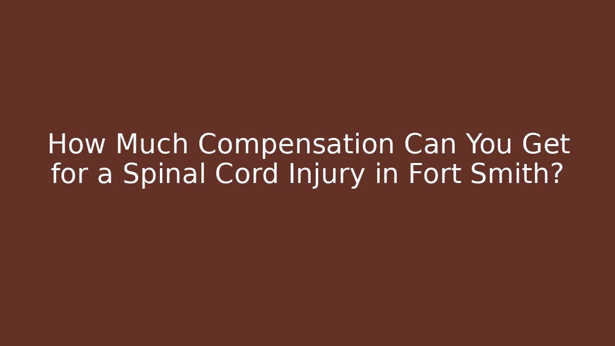 How Much Compensation Can You Get for a Spinal Cord Injury in Fort Smith? - WealthxGroup
