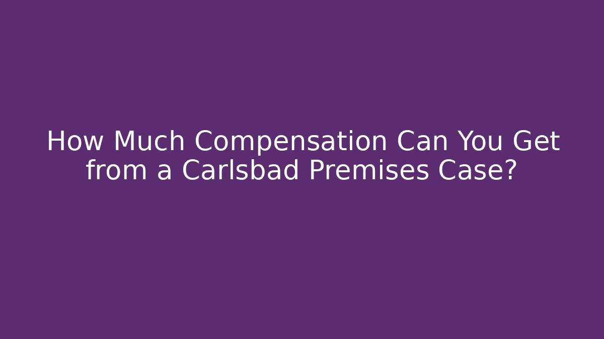 How Much Compensation Can You Get from a Carlsbad Premises Case?