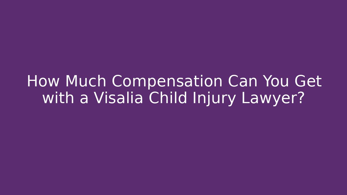 How Much Compensation Can You Get with a Visalia Child Injury Lawyer?