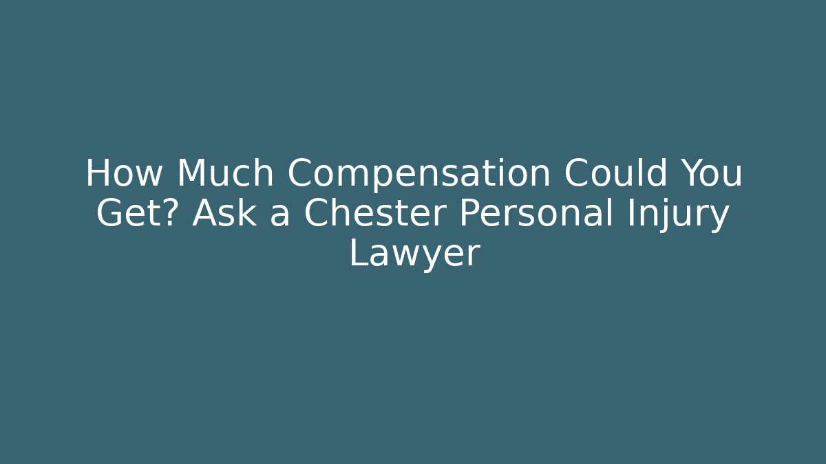How Much Compensation Could You Get? Ask a Chester Personal Injury Lawyer