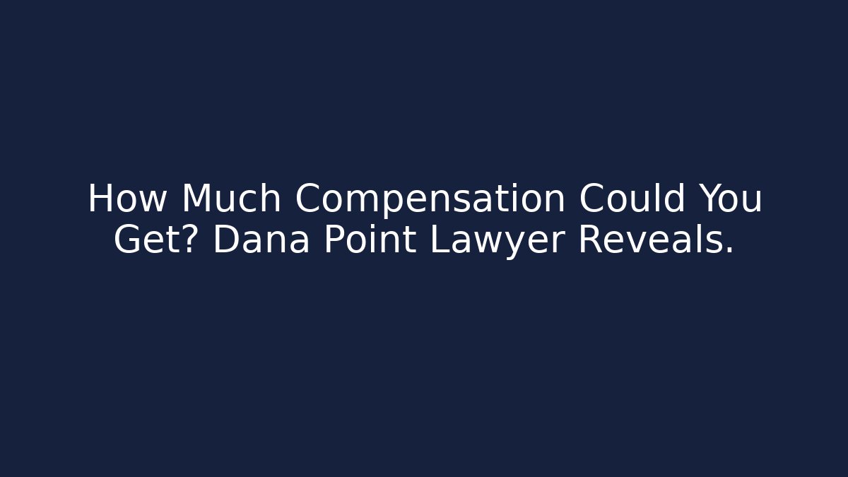 How Much Compensation Could You Get? Dana Point Lawyer Reveals.