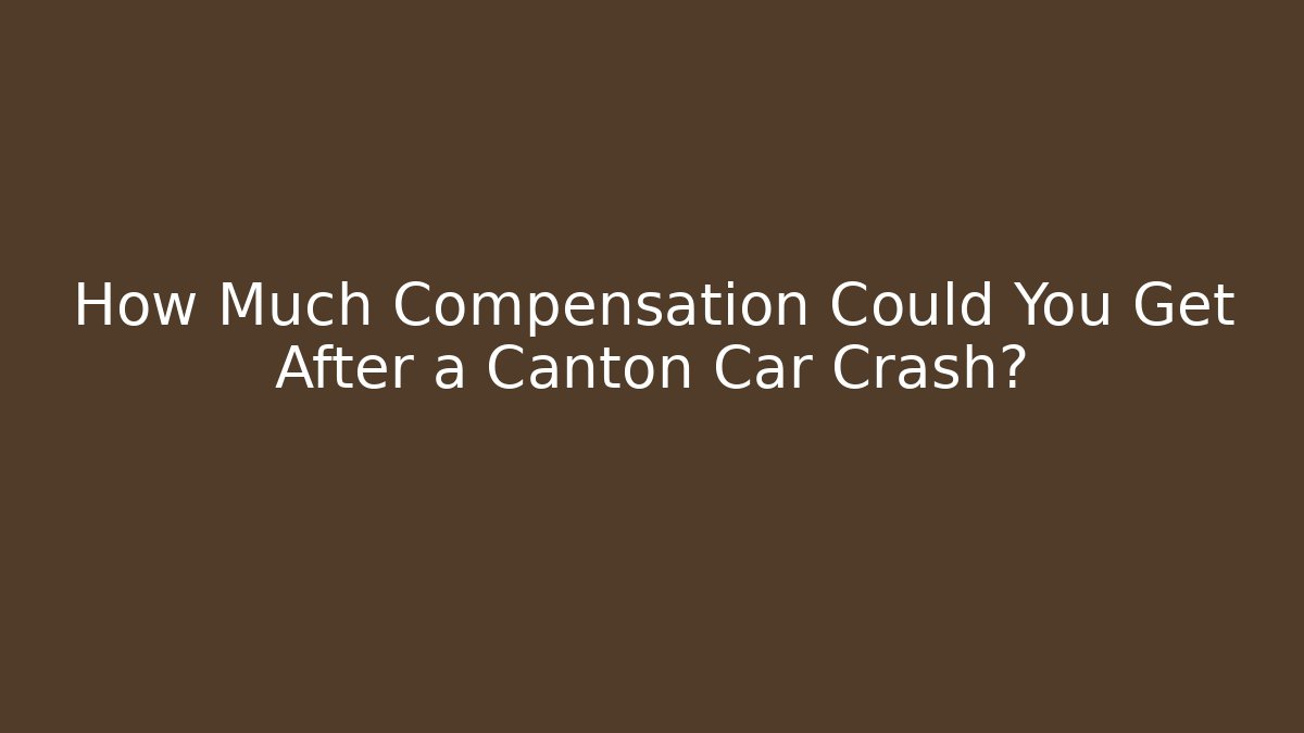 How Much Compensation Could You Get After a Canton Car Crash? - WealthxGroup