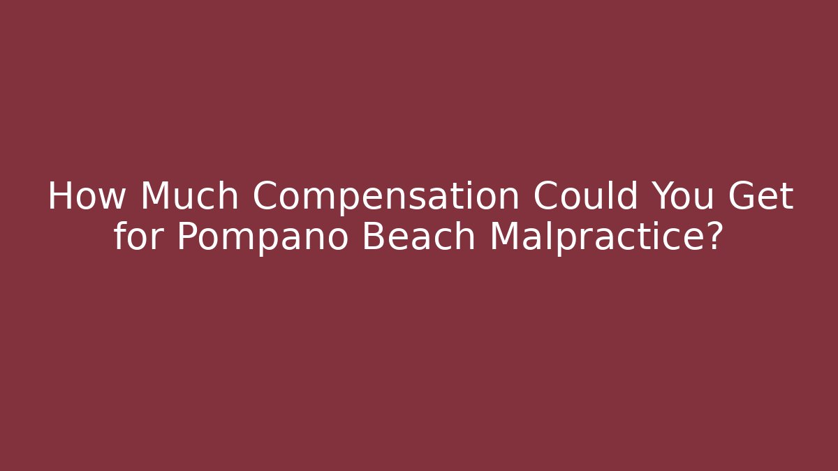 How Much Compensation Could You Get for Pompano Beach Malpractice?
