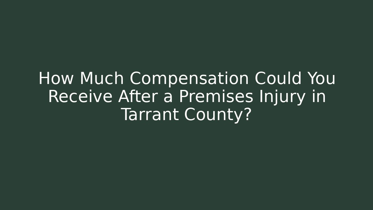 How Much Compensation Could You Receive After a Premises Injury in Tarrant County?
