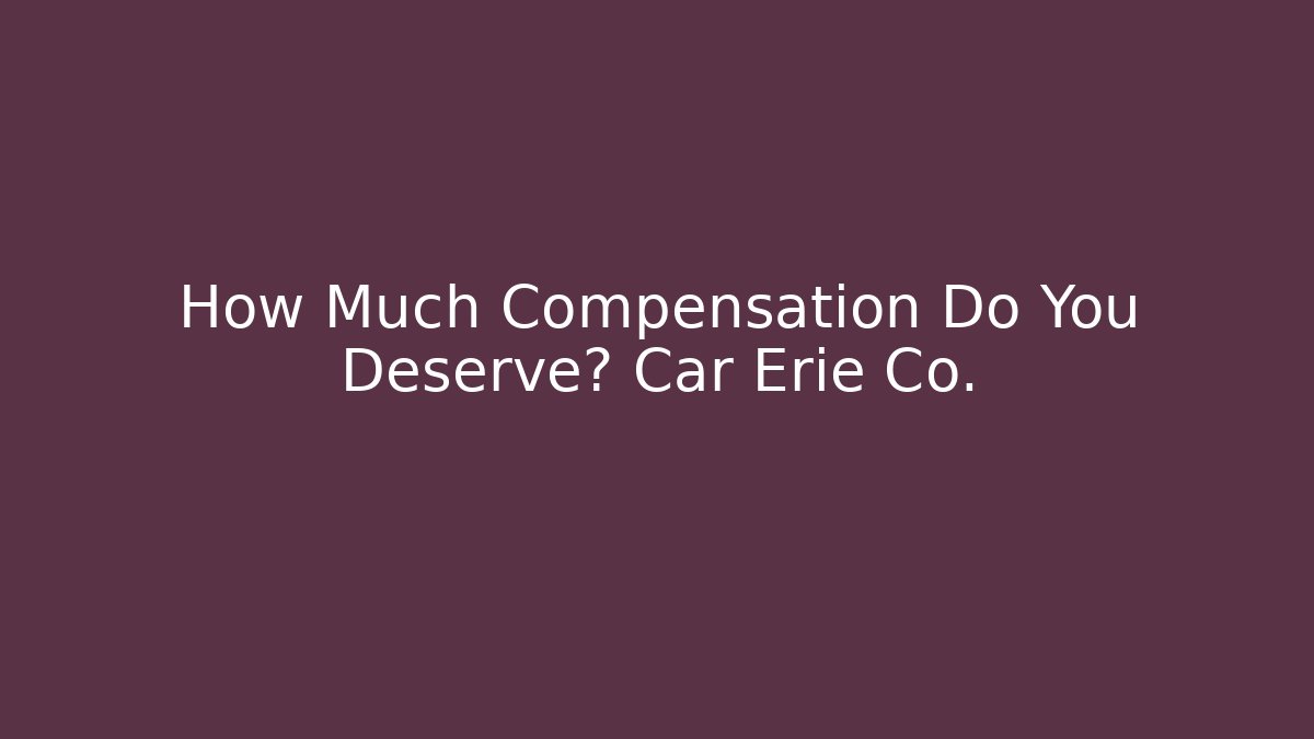 How Much Compensation Do You Deserve? Car Erie Co.