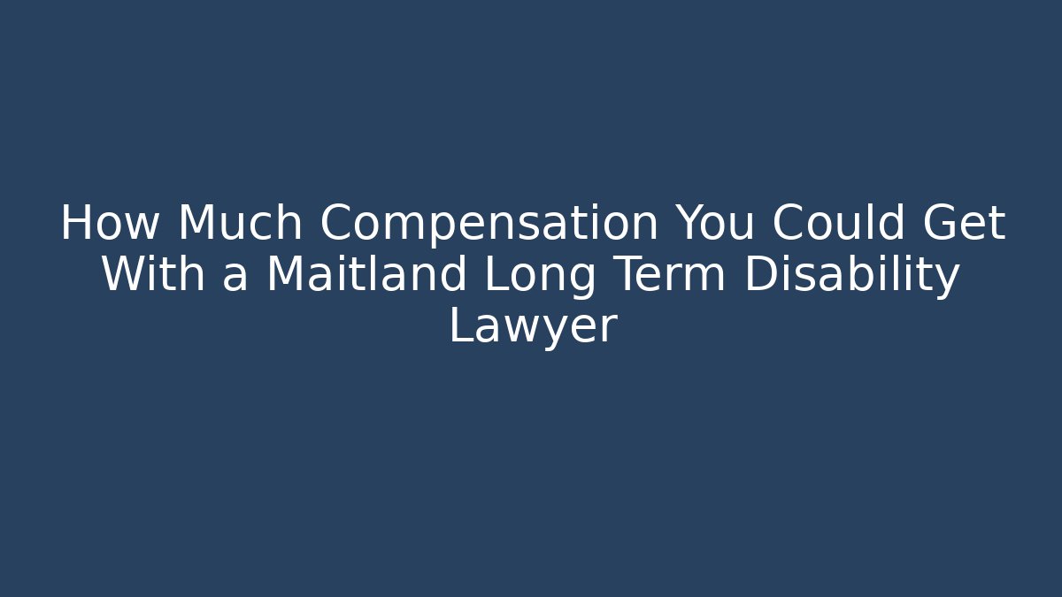 How Much Compensation You Could Get With a Maitland Long Term Disability Lawyer