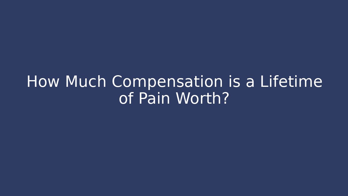 How Much Compensation is a Lifetime of Pain Worth?