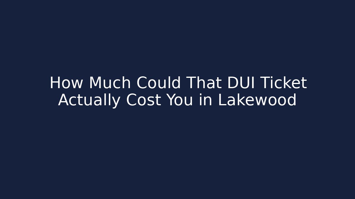 How Much Could That DUI Ticket Actually Cost You in Lakewood