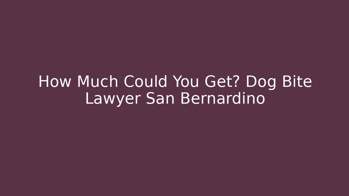 How Much Could You Get? Dog Bite Lawyer San Bernardino