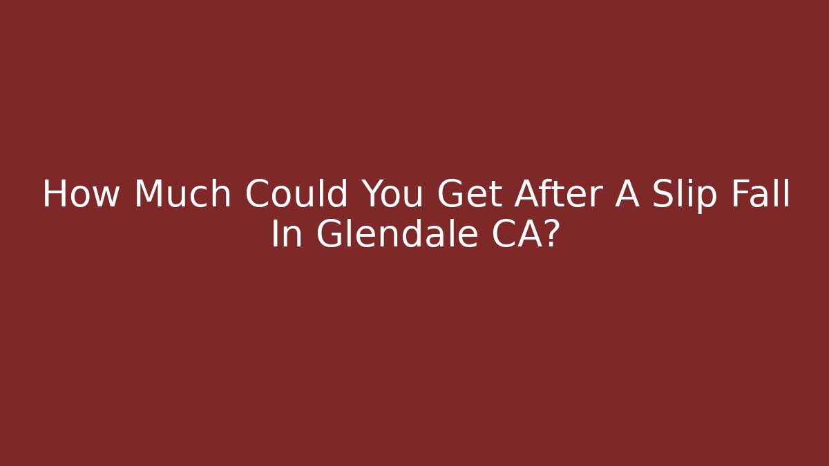 How Much Could You Get After A Slip Fall In Glendale CA?