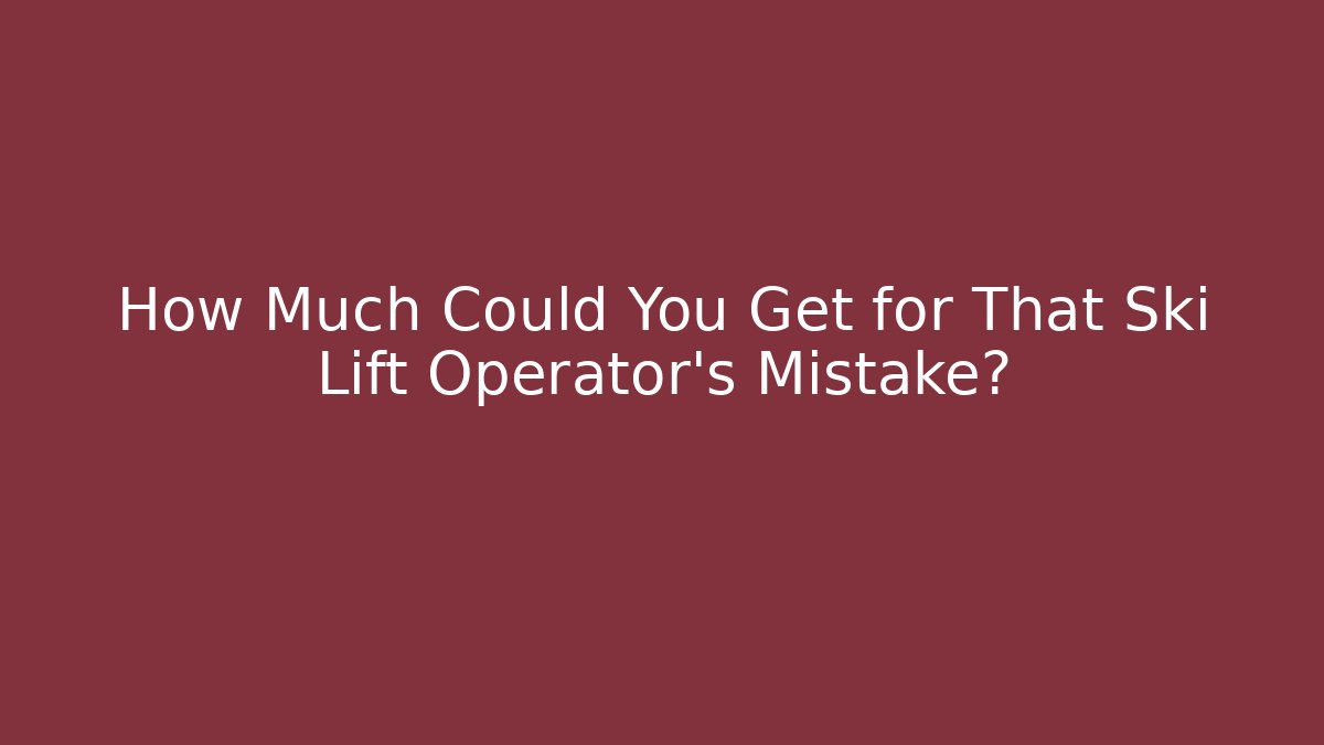 How Much Could You Get for That Ski Lift Operator’s Mistake? - WealthxGroup