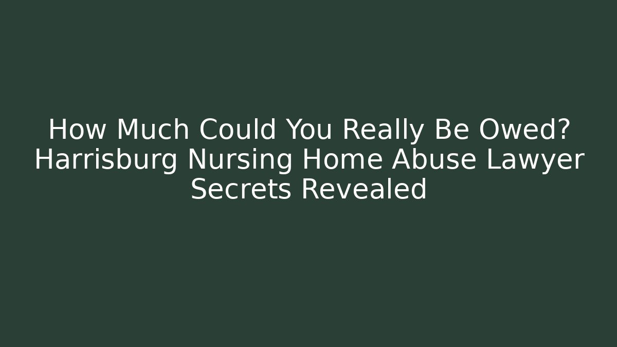 How Much Could You Really Be Owed? Harrisburg Nursing Home Abuse Lawyer Secrets Revealed