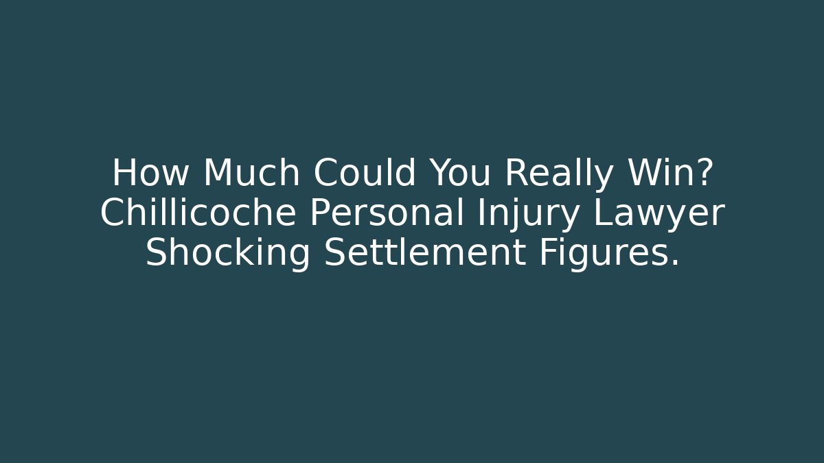 How Much Could You Really Win? Chillicoche Personal Injury Lawyer Shocking Settlement Figures.