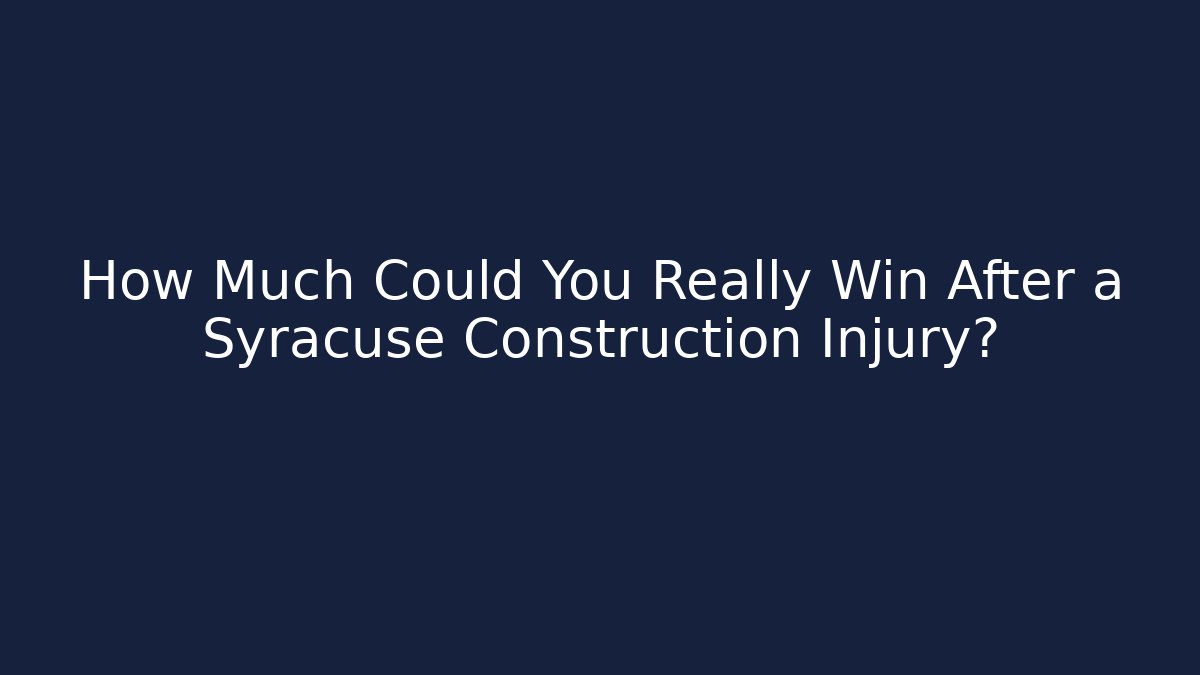 How Much Could You Really Win After a Syracuse Construction Injury?