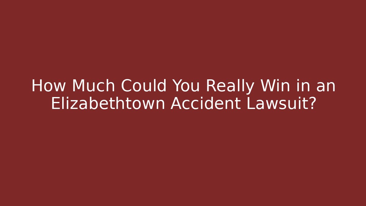 How Much Could You Really Win in an Elizabethtown Accident Lawsuit?