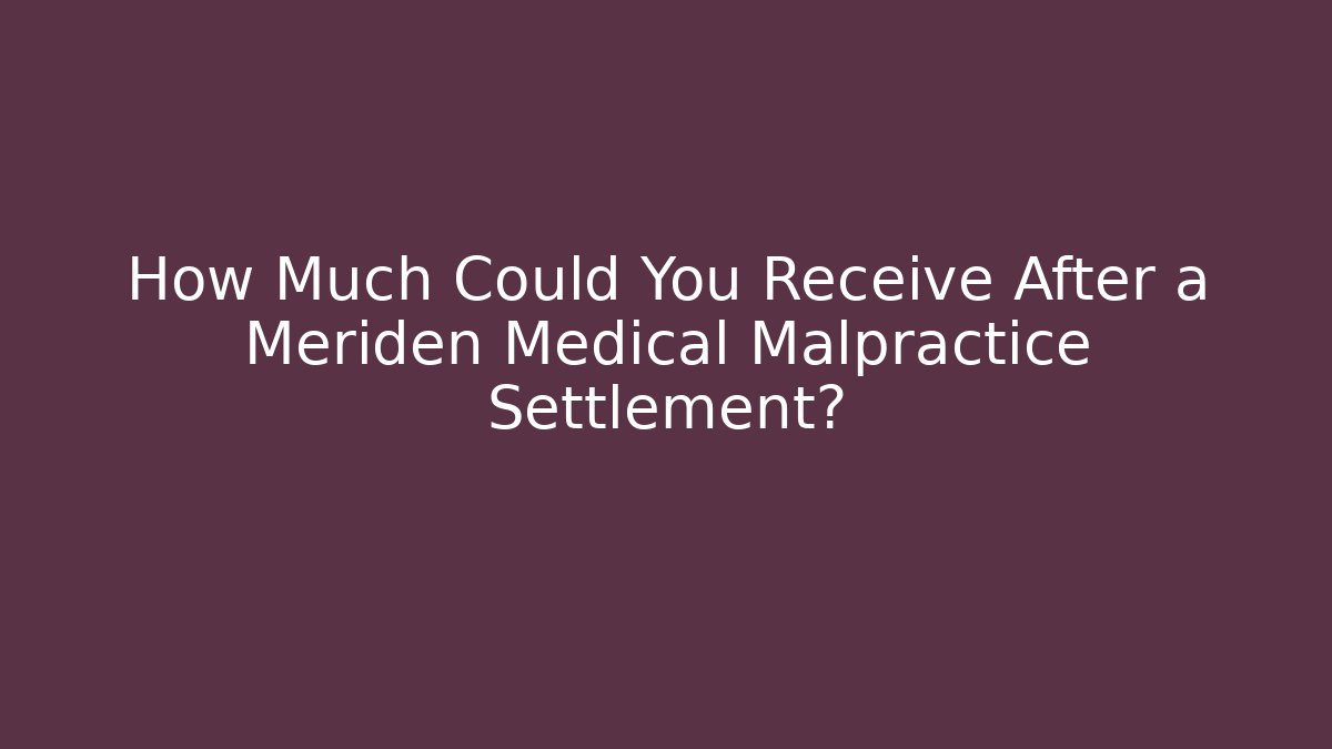 How Much Could You Receive After a Meriden Medical Malpractice Settlement?