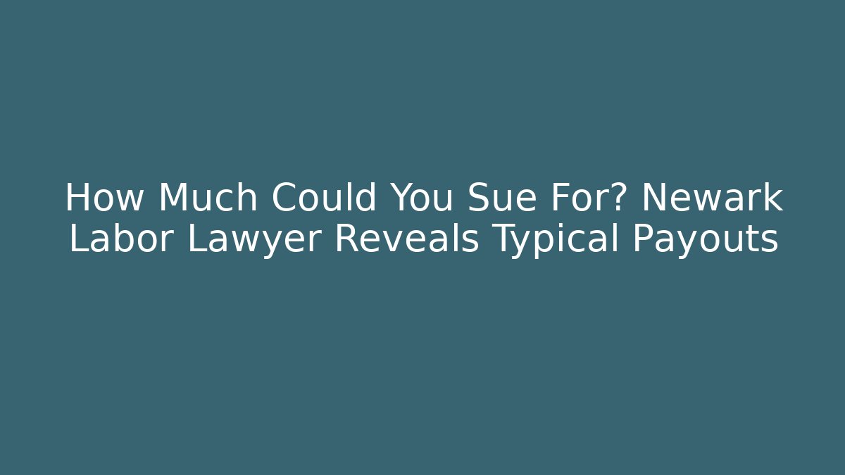 How Much Could You Sue For? Newark Labor Lawyer Reveals Typical Payouts