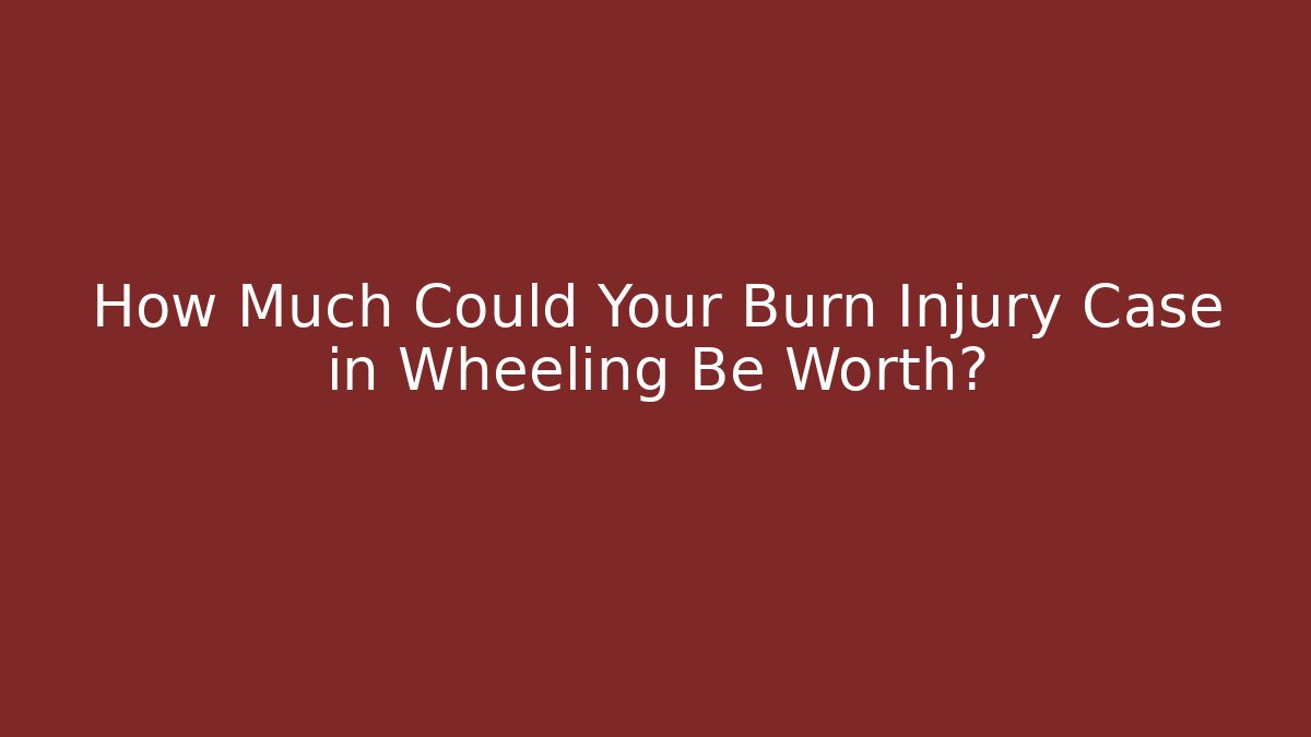 How Much Could Your Burn Injury Case in Wheeling Be Worth? - WealthxGroup
