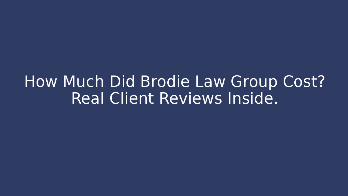 How Much Did Brodie Law Group Cost? Real Client Reviews Inside. - WealthxGroup