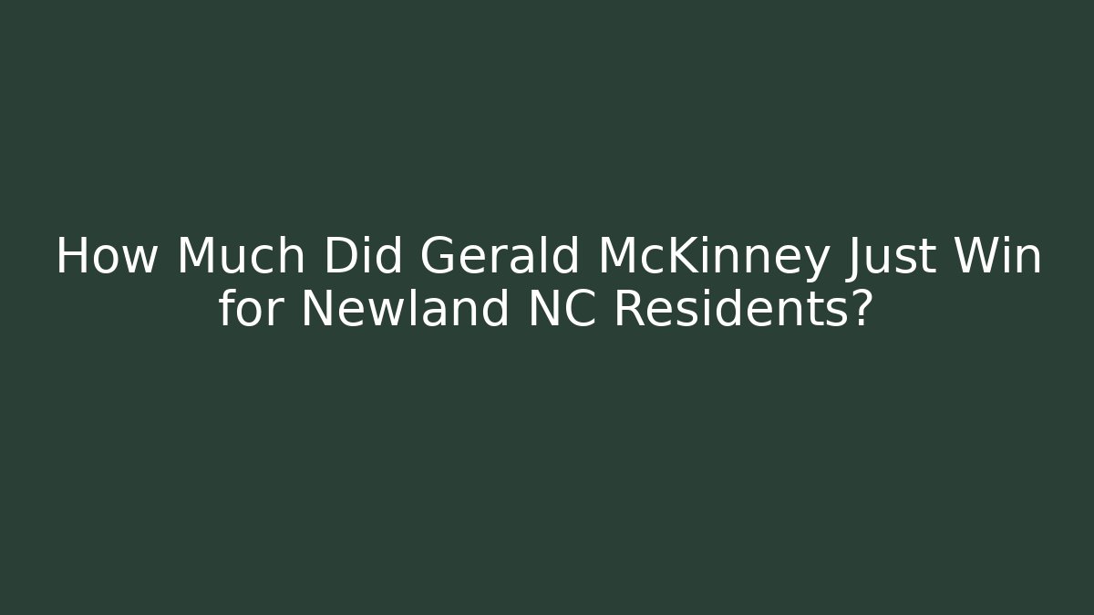 How Much Did Gerald McKinney Just Win for Newland NC Residents? - WealthxGroup