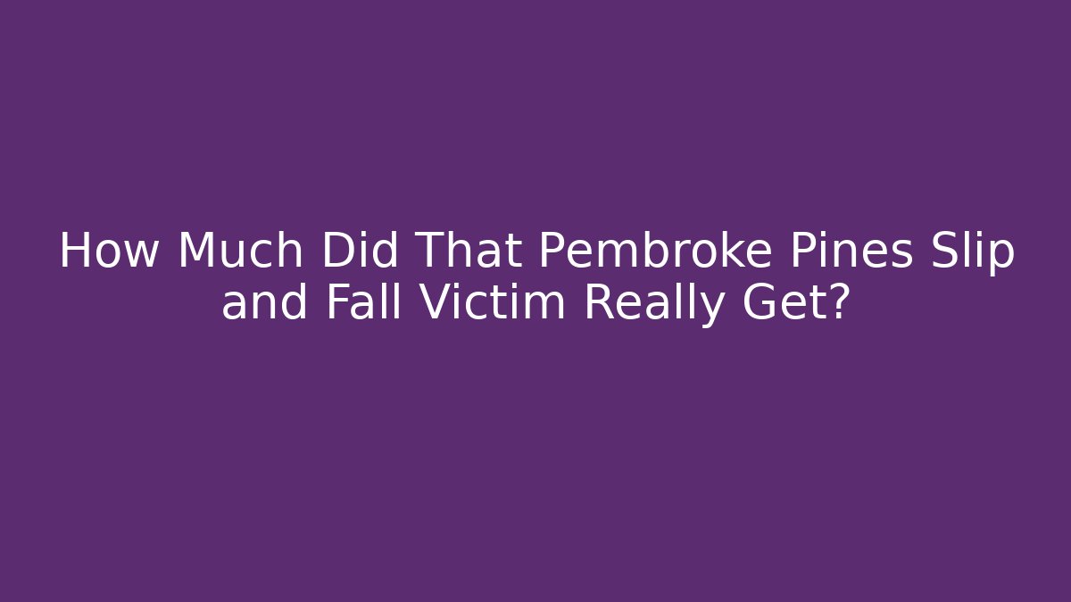 How Much Did That Pembroke Pines Slip and Fall Victim Really Get?