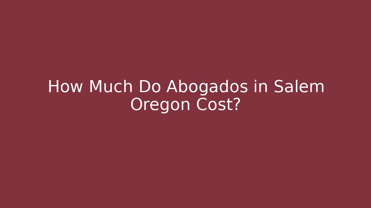 How Much Do Abogados in Salem Oregon Cost?