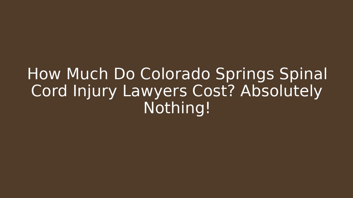 How Much Do Colorado Springs Spinal Cord Injury Lawyers Cost? Absolutely Nothing!