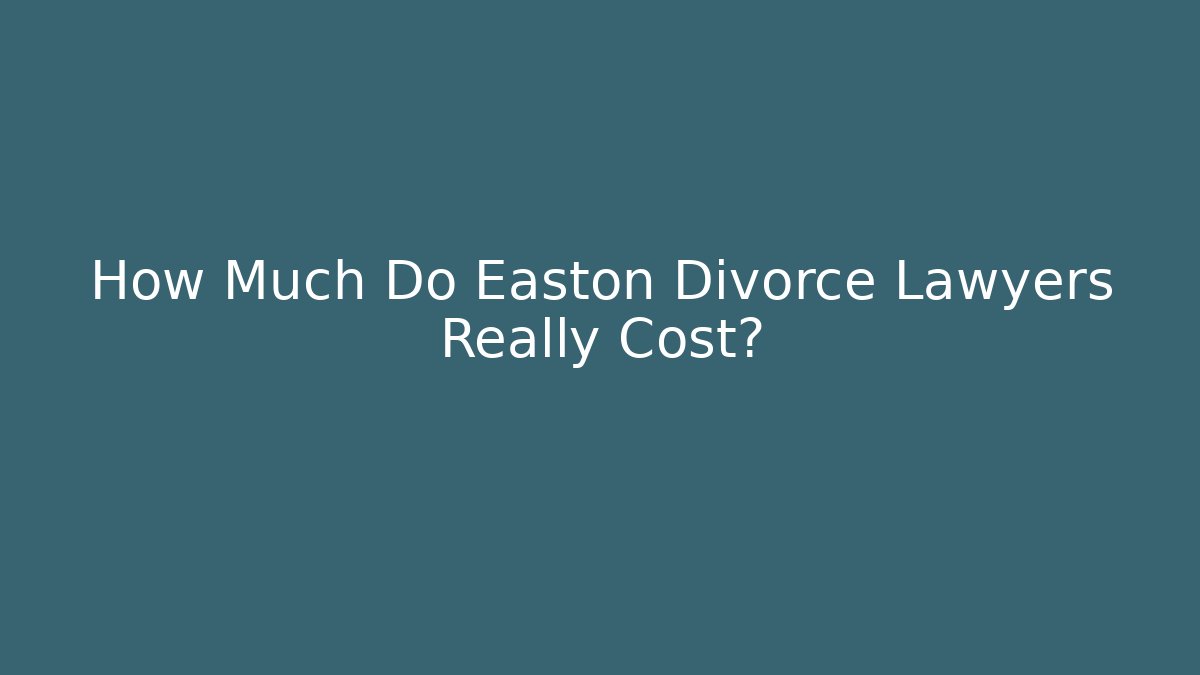 How Much Do Easton Divorce Lawyers Really Cost?