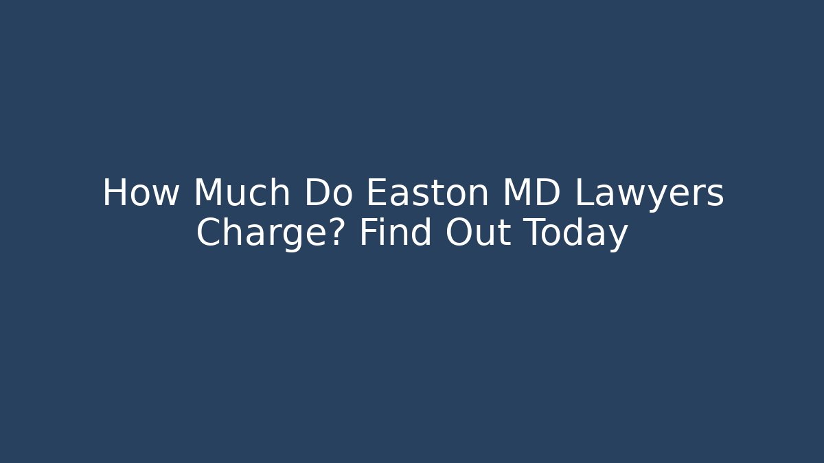 How Much Do Easton MD Lawyers Charge? Find Out Today