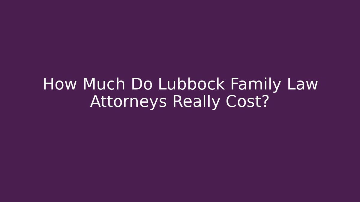 How Much Do Lubbock Family Law Attorneys Really Cost?