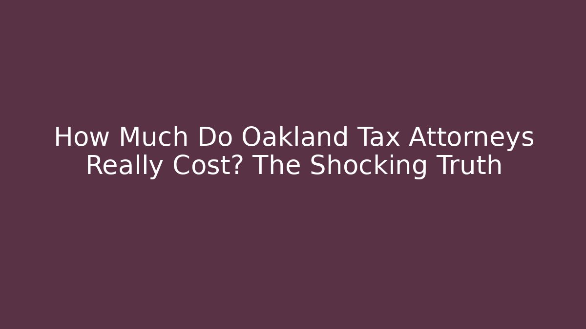 How Much Do Oakland Tax Attorneys Really Cost? The Shocking Truth