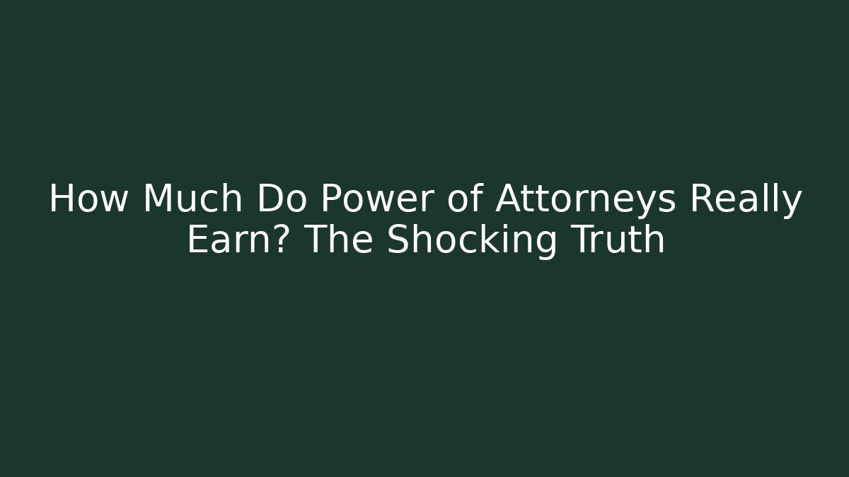 How Much Do Power of Attorneys Really Earn? The Shocking Truth